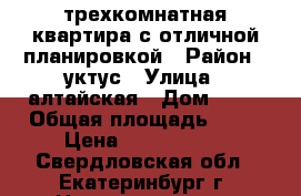 трехкомнатная квартира с отличной планировкой › Район ­ уктус › Улица ­ алтайская › Дом ­ 70 › Общая площадь ­ 63 › Цена ­ 3 400 000 - Свердловская обл., Екатеринбург г. Недвижимость » Квартиры продажа   . Свердловская обл.